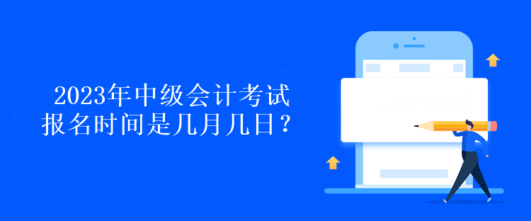 2023年中級會計考試報名時間是幾月幾日？