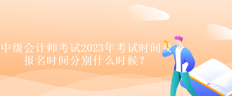 中級會計(jì)師考試2023年考試時(shí)間及報(bào)名時(shí)間分別什么時(shí)候？