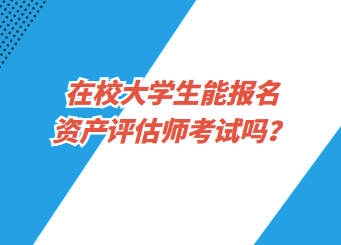 在校大學(xué)生能報(bào)名資產(chǎn)評(píng)估師考試嗎？