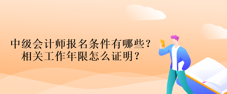 中級(jí)會(huì)計(jì)師報(bào)名條件有哪些？相關(guān)工作年限怎么證明？