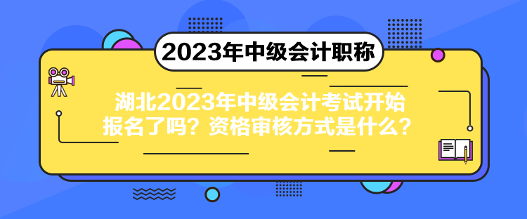 湖北2023年中級會計考試開始報名了嗎？資格審核方式是什么？