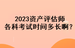 2023資產(chǎn)評(píng)估師各科考試時(shí)間多長(zhǎng)啊？