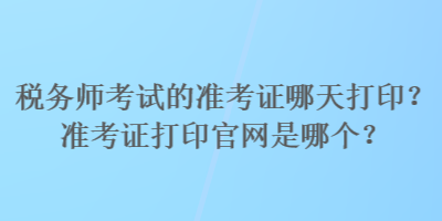 稅務(wù)師考試的準(zhǔn)考證哪天打印？準(zhǔn)考證打印官網(wǎng)是哪個(gè)？