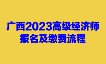 廣西2023高級經(jīng)濟(jì)師報(bào)名及繳費(fèi)流程