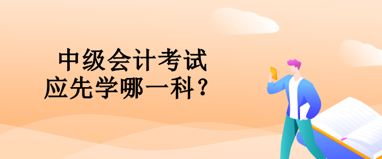 中級會計考試應先學哪一科？