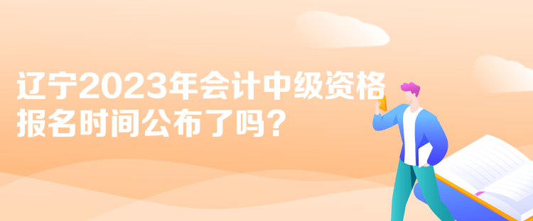 遼寧2023年會計中級資格報名時間公布了嗎？