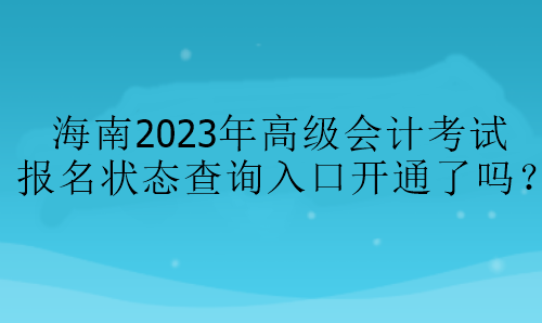 海南2023年高級會計考試報名狀態(tài)查詢?nèi)肟陂_通了嗎？