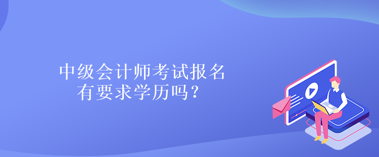 中級(jí)會(huì)計(jì)師考試報(bào)名有要求學(xué)歷嗎？