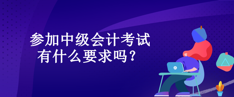 參加中級(jí)會(huì)計(jì)考試有什么要求嗎？