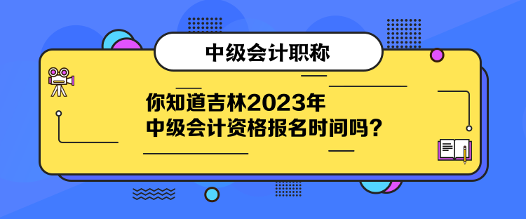 你知道吉林2023年中級會計資格報名時間嗎？