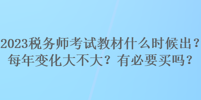 2023稅務(wù)師考試教材什么時(shí)候出？每年變化大不大？有必要買嗎？