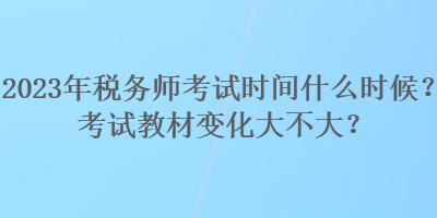 2023年稅務(wù)師考試時(shí)間什么時(shí)候？考試教材變化大不大？