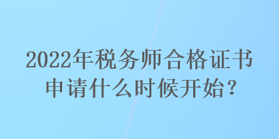 2022年稅務(wù)師合格證書申請(qǐng)什么時(shí)候開始