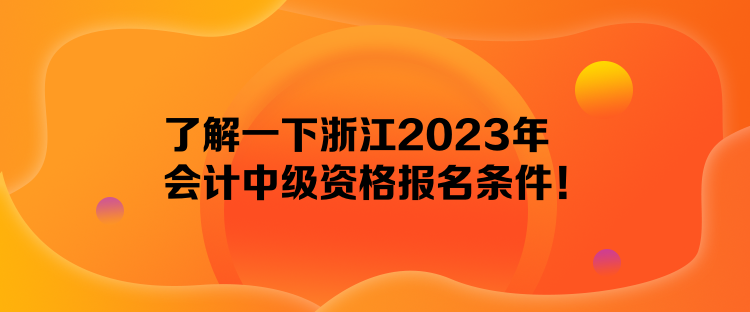 了解一下浙江2023年會(huì)計(jì)中級(jí)資格報(bào)名條件！