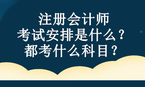 注冊會計師的考試安排是什么？都考什么科目？