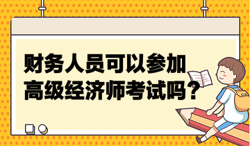 財(cái)務(wù)人員可以參加高級(jí)經(jīng)濟(jì)師考試嗎