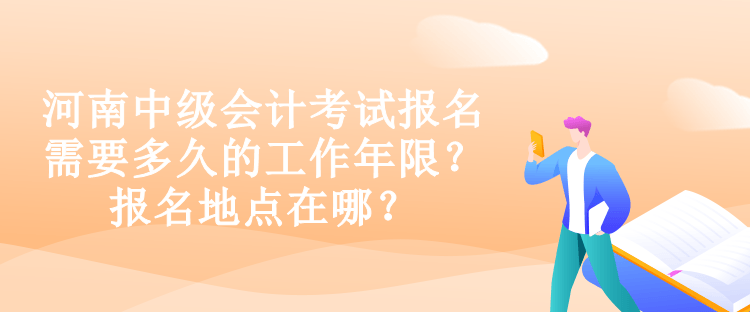 河南中級會計考試報名需要多久的工作年限？報名地點在哪？