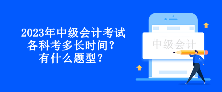 2023年中級(jí)會(huì)計(jì)考試各科考多長(zhǎng)時(shí)間？有什么題型？