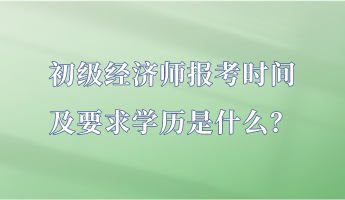 初級經(jīng)濟師報考時間及要求學(xué)歷是什么？