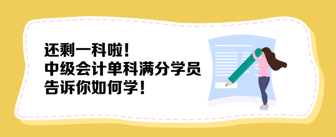 還剩一科啦！中級(jí)會(huì)計(jì)單科滿分學(xué)員告訴你如何學(xué)！