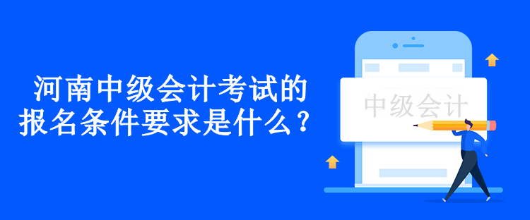 河南中級會計考試的報名條件要求是什么？