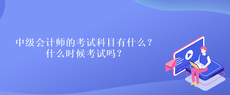 中級(jí)會(huì)計(jì)師的考試科目有什么？什么時(shí)候考試嗎？