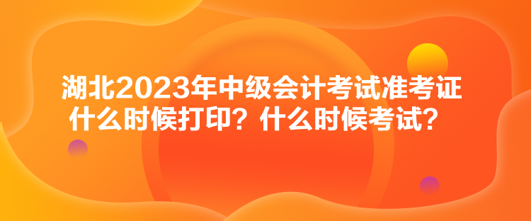 湖北2023年中級會計考試準(zhǔn)考證什么時候打印？什么時候考試？