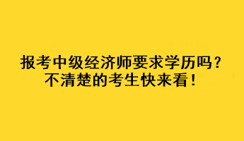 報(bào)考中級經(jīng)濟(jì)師要求學(xué)歷嗎？不清楚的考生快來看！