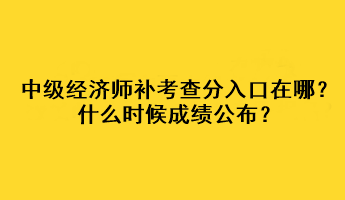 中級經(jīng)濟師補考查分入口在哪？什么時候成績公布？