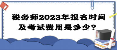 稅務(wù)師2023年報名時間及考試費用是多少？