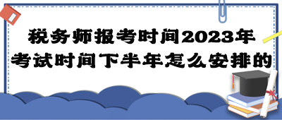 稅務(wù)師報(bào)考時(shí)間2023年考試時(shí)間下半年怎么安排的？