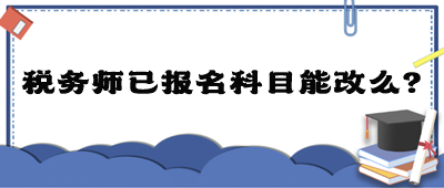 稅務(wù)師已報(bào)名科目能改么？