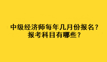 中級經(jīng)濟(jì)師每年幾月份報(bào)名？報(bào)考科目有哪些？