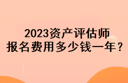 2023資產(chǎn)評(píng)估師報(bào)名費(fèi)用多少錢一年？