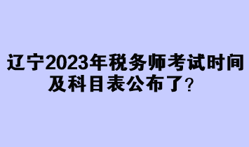 遼寧2023年稅務(wù)師考試時間及科目表公布了？