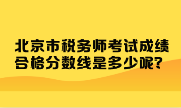 北京市稅務(wù)師考試成績(jī)合格分?jǐn)?shù)線是多少呢？