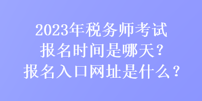 2023年稅務(wù)師考試報(bào)名時(shí)間是哪天？報(bào)名入口網(wǎng)址是什么？