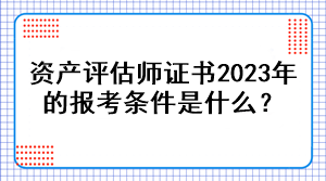 資產(chǎn)評(píng)估師證書(shū)2023年的報(bào)考條件是什么？