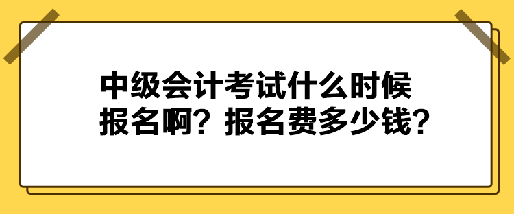 中級(jí)會(huì)計(jì)考試什么時(shí)候報(bào)名?。繄?bào)名費(fèi)多少錢(qián)？