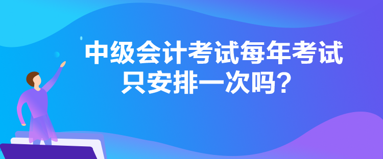 中級會計考試每年考試只安排一次嗎？