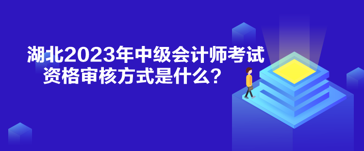 湖北2023年中級會計師考試資格審核方式是什么？