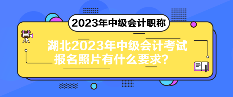 湖北2023年中級會計(jì)考試報(bào)名照片有什么要求？