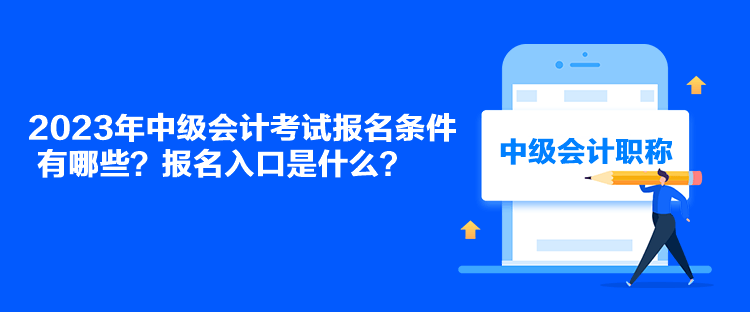 2023年中級(jí)會(huì)計(jì)考試報(bào)名條件有哪些？報(bào)名入口是什么？