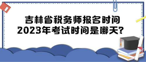 吉林省稅務師報名時間2023年考試時間是哪天？