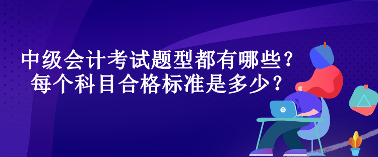 中級會計考試題型都有哪些？每個科目合格標準是多少？