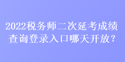 2022稅務師二次延考成績查詢登錄入口哪天開放？