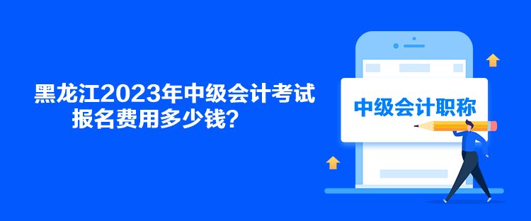 黑龍江2023年中級會計(jì)考試報(bào)名費(fèi)用多少錢？