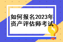 如何報(bào)名2023年資產(chǎn)評(píng)估師考試？