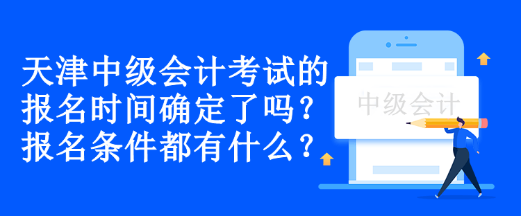 天津中級會計(jì)考試的報(bào)名時(shí)間確定了嗎？報(bào)名條件都有什么？