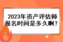 2023年資產(chǎn)評估師的報名時間是多久啊？